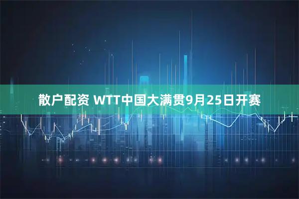 散户配资 WTT中国大满贯9月25日开赛