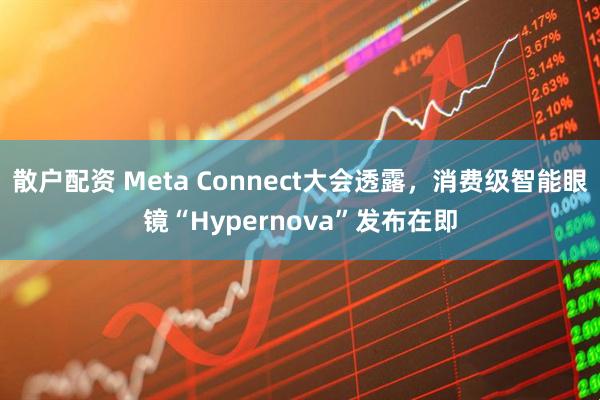 散户配资 Meta Connect大会透露，消费级智能眼镜“Hypernova”发布在即