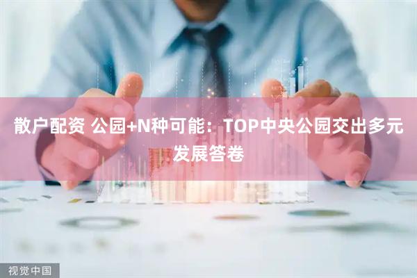 散户配资 公园+N种可能：TOP中央公园交出多元发展答卷