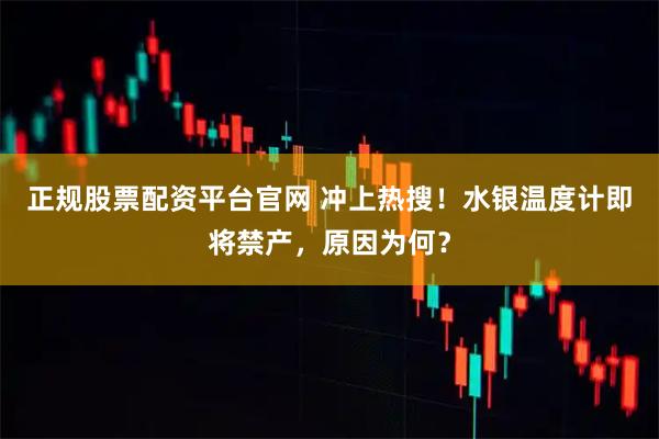 正规股票配资平台官网 冲上热搜！水银温度计即将禁产，原因为何？