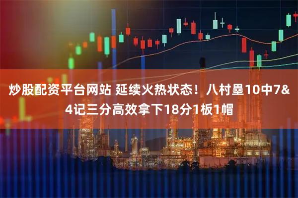 炒股配资平台网站 延续火热状态！八村塁10中7&4记三分高效拿下18分1板1帽