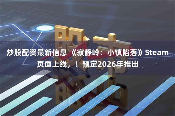 炒股配资最新信息 《寂静岭：小镇陷落》Steam页面上线，！预定2026年推出