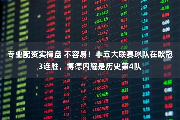 专业配资实操盘 不容易！非五大联赛球队在欧冠3连胜，博德闪耀是历史第4队