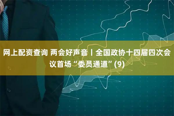 网上配资查询 两会好声音丨全国政协十四届四次会议首场“委员通道”(9)