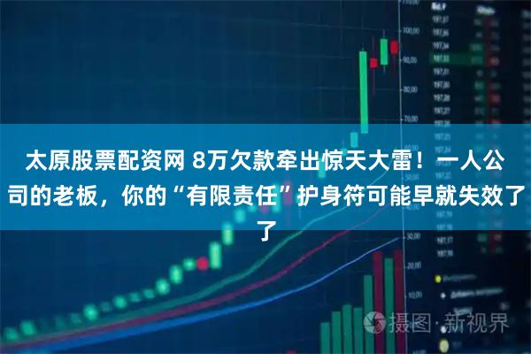 太原股票配资网 8万欠款牵出惊天大雷！一人公司的老板，你的“有限责任”护身符可能早就失效了