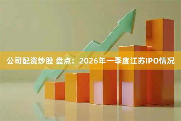 公司配资炒股 盘点：2026年一季度江苏IPO情况
