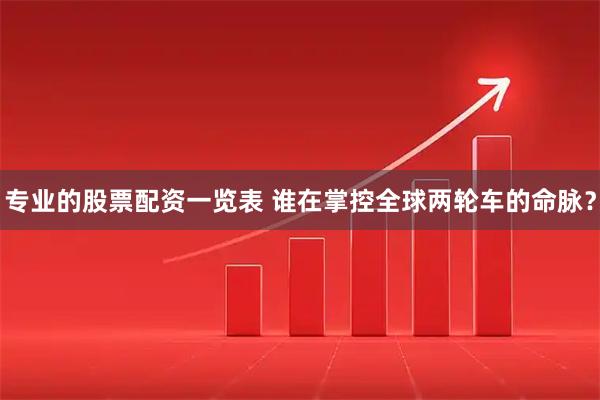专业的股票配资一览表 谁在掌控全球两轮车的命脉？