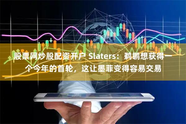 股票网炒股配资开户 Slaters：鹈鹕想获得一个今年的首轮，这让墨菲变得容易交易