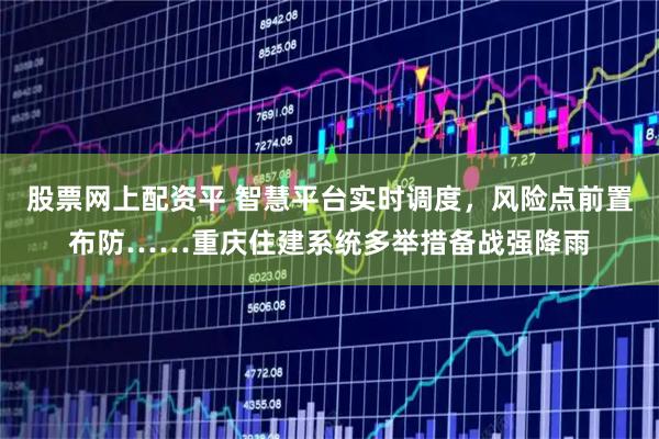 股票网上配资平 智慧平台实时调度，风险点前置布防……重庆住建系统多举措备战强降雨